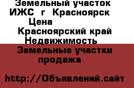 Земельный участок (ИЖС) г. Красноярск  › Цена ­ 1 050 000 - Красноярский край Недвижимость » Земельные участки продажа   
